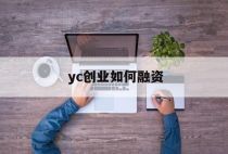 yc创业如何融资（YBC创业资金流程申请）