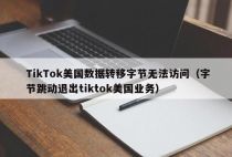 TikTok美国数据转移字节无法访问（字节跳动退出tiktok美国业务）