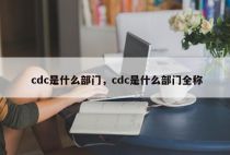 cdc是什么部门，cdc是什么部门全称