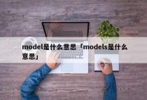 model是什么意思「models是什么意思」