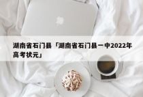 湖南省石门县「湖南省石门县一中2022年高考状元」