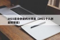 2021适合创业的小项目（2021个人创业好项目）