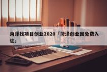菏泽找项目创业2020「菏泽创业园免费入驻」