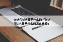 testflight是干什么的「testflight是干什么的怎么升级」