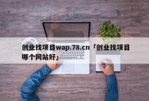 创业找项目wap.78.cn「创业找项目哪个网站好」