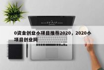 0资金创业小项目推荐2020，2020小项目创业网
