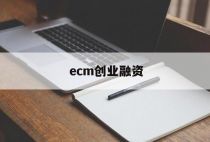ecm创业融资，ECM投资
