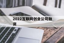 2022互联网创业公司融资（2022年互联网创业项目）