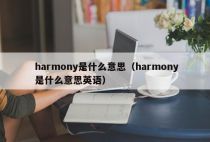 harmony是什么意思（harmony是什么意思英语）