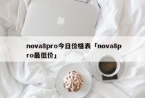 nova8pro今日价格表「nova8pro最低价」