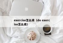 exercise怎么读（do exercise怎么读）