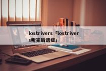 lostrivers「lostrivers听完后遗症」