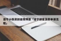 遂宁小投资创业找项目「遂宁创业贷款申请流程」