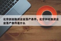 北京创业融资企业落户条件，北京创业融资企业落户条件是什么