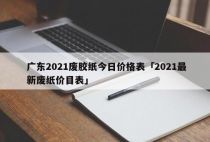 广东2021废胶纸今日价格表「2021最新废纸价目表」