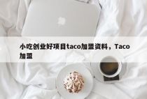 小吃创业好项目taco加盟资料，Taco加盟