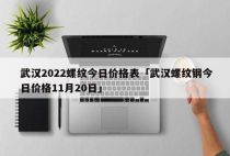 武汉2022螺纹今日价格表「武汉螺纹钢今日价格11月20日」