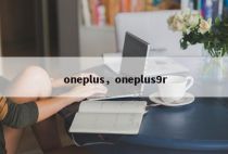 oneplus，oneplus9r