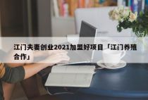 江门夫妻创业2021加盟好项目「江门养殖合作」