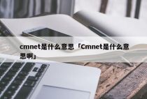 cmnet是什么意思「Cmnet是什么意思啊」