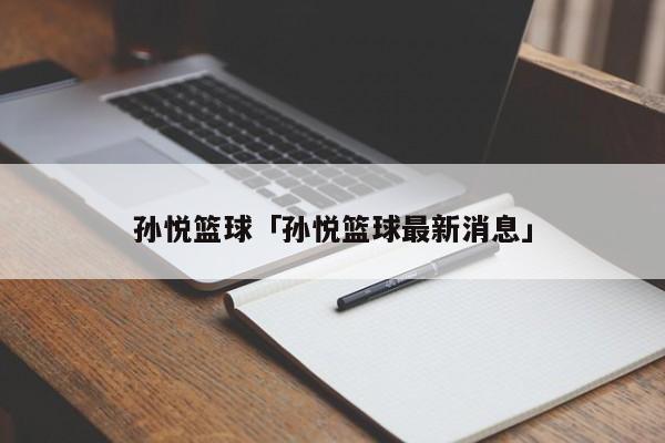 孙悦篮球「孙悦篮球最新消息」 创业知识库